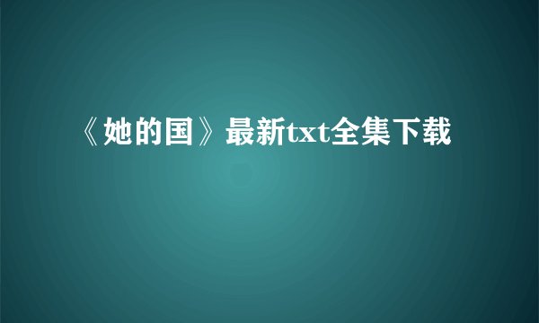 《她的国》最新txt全集下载