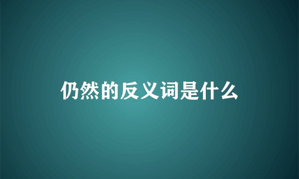 仍然的反义词是什么