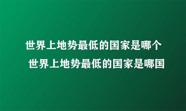 世界上地势最低的国家是哪个 世界上地势最低的国家是哪国