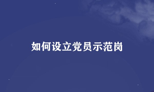 如何设立党员示范岗
