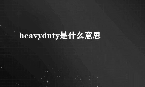 heavyduty是什么意思