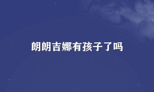 朗朗吉娜有孩子了吗