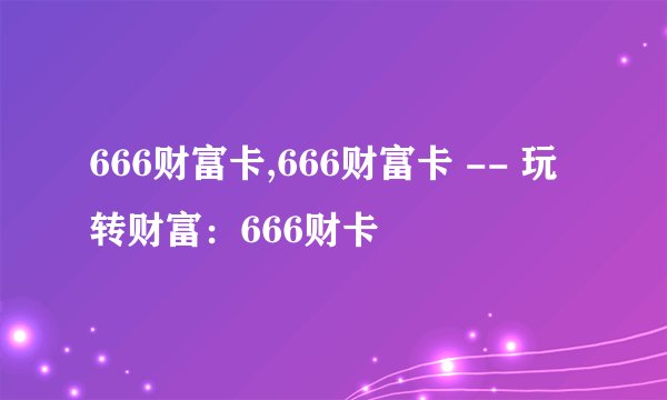 666财富卡,666财富卡 -- 玩转财富：666财卡