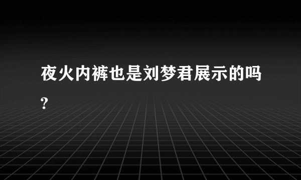 夜火内裤也是刘梦君展示的吗?