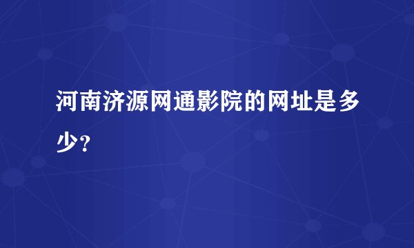 河南济源网通影院的网址是多少？