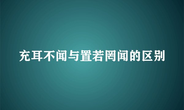 充耳不闻与置若罔闻的区别