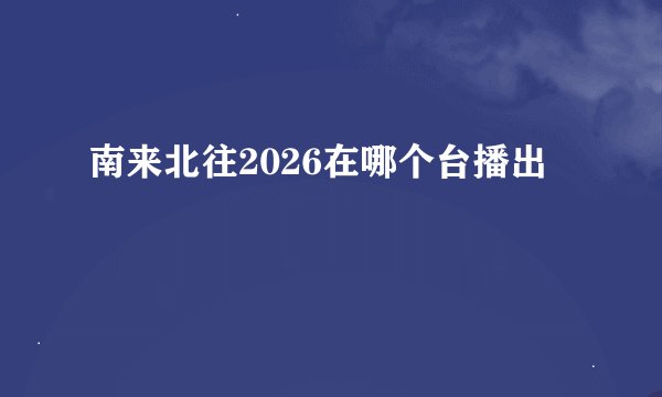 南来北往2026在哪个台播出