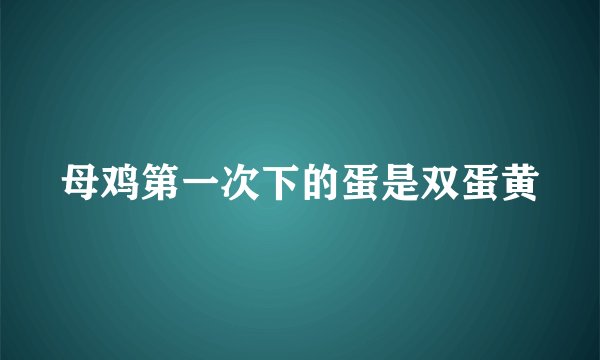 母鸡第一次下的蛋是双蛋黄