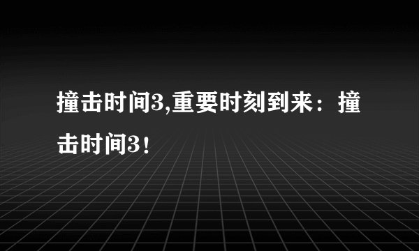 撞击时间3,重要时刻到来：撞击时间3！