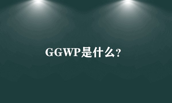 GGWP是什么？