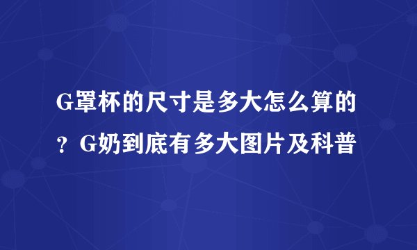 G罩杯的尺寸是多大怎么算的？G奶到底有多大图片及科普