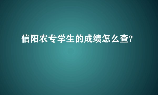 信阳农专学生的成绩怎么查?