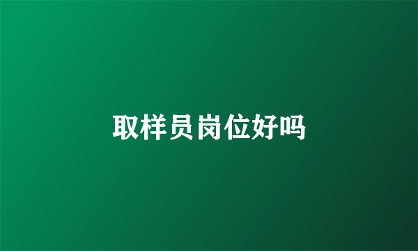 取样员岗位好吗