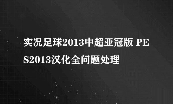 实况足球2013中超亚冠版 PES2013汉化全问题处理