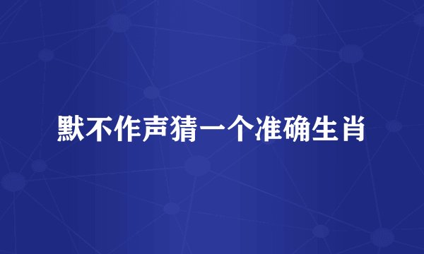 默不作声猜一个准确生肖