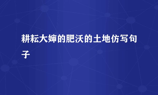 耕耘大婶的肥沃的土地仿写句子