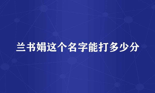兰书娟这个名字能打多少分