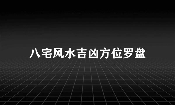 八宅风水吉凶方位罗盘