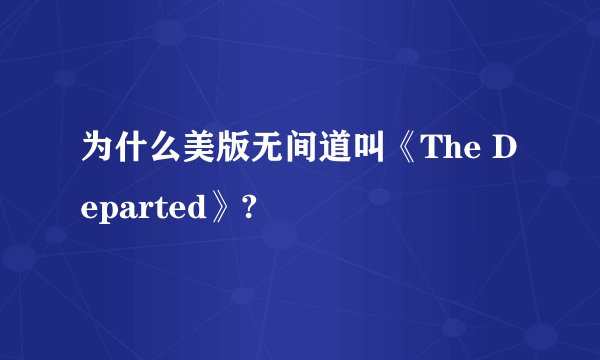 为什么美版无间道叫《The Departed》?