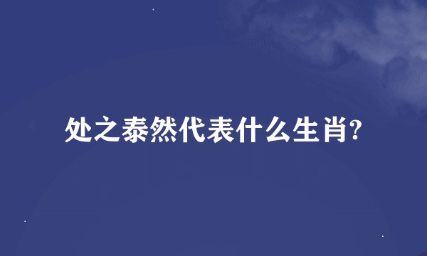处之泰然代表什么生肖?