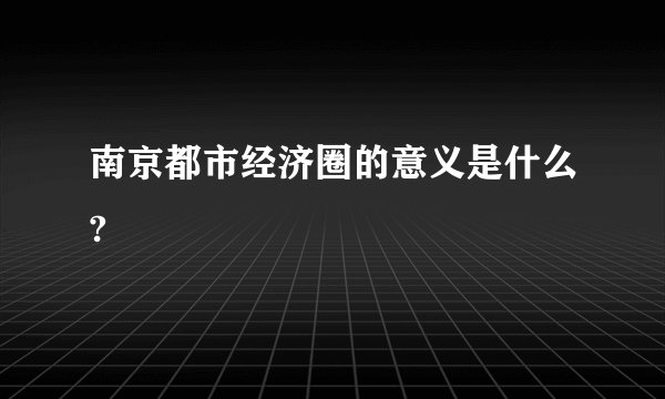 南京都市经济圈的意义是什么?