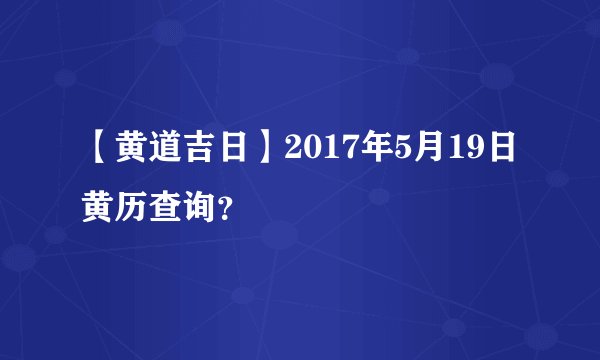【黄道吉日】2017年5月19日黄历查询？
