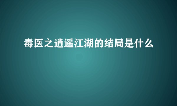 毒医之逍遥江湖的结局是什么
