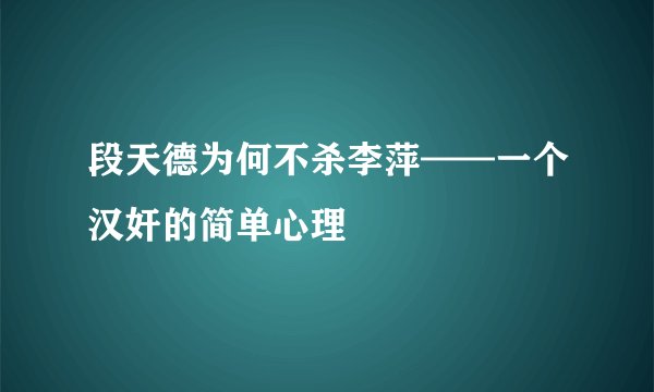 段天德为何不杀李萍——一个汉奸的简单心理