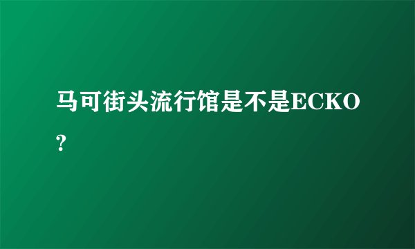 马可街头流行馆是不是ECKO?