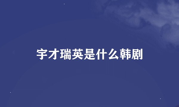 宇才瑞英是什么韩剧