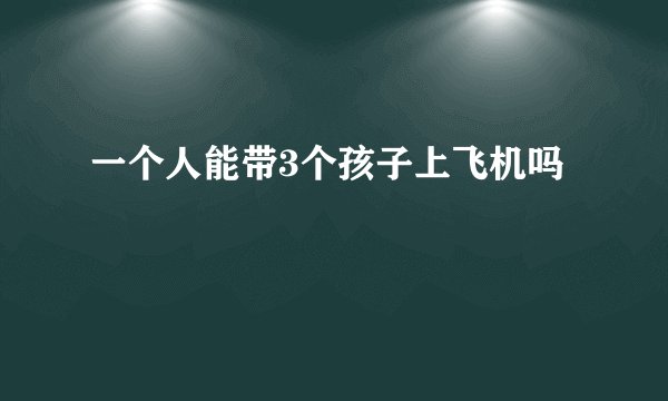 一个人能带3个孩子上飞机吗
