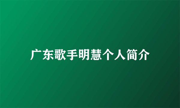 广东歌手明慧个人简介