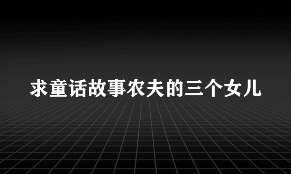 求童话故事农夫的三个女儿