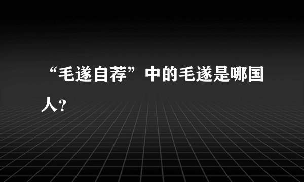 “毛遂自荐”中的毛遂是哪国人？