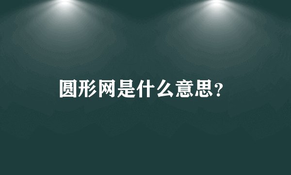 圆形网是什么意思？