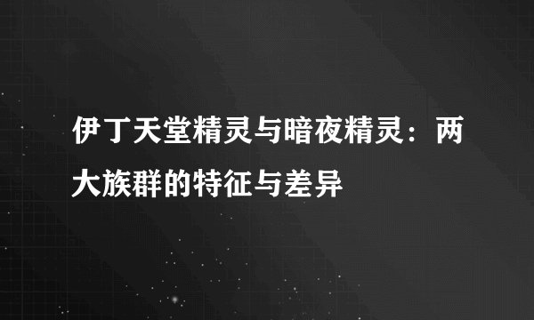 伊丁天堂精灵与暗夜精灵：两大族群的特征与差异