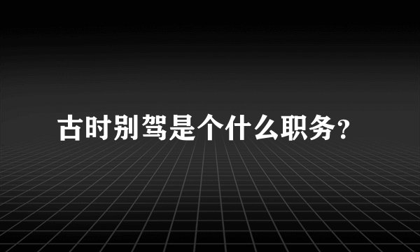 古时别驾是个什么职务？