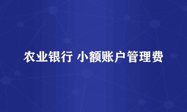 农业银行 小额账户管理费