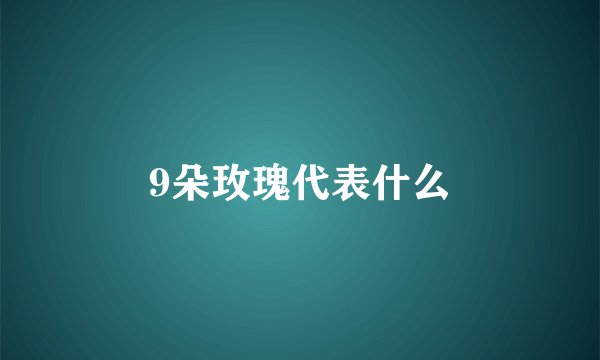 9朵玫瑰代表什么
