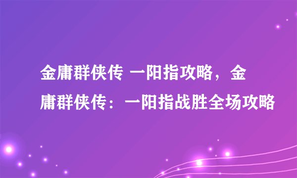 金庸群侠传 一阳指攻略，金庸群侠传：一阳指战胜全场攻略