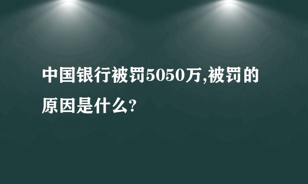 中国银行被罚5050万,被罚的原因是什么?