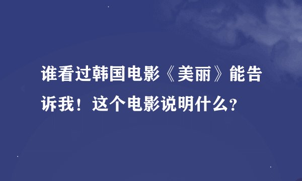谁看过韩国电影《美丽》能告诉我！这个电影说明什么？