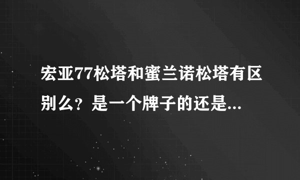 宏亚77松塔和蜜兰诺松塔有区别么？是一个牌子的还是两个牌子?