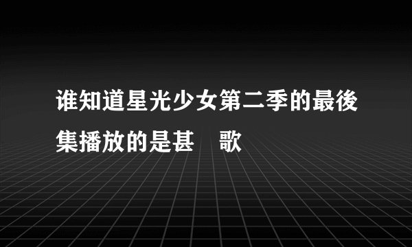 谁知道星光少女第二季的最後集播放的是甚麼歌