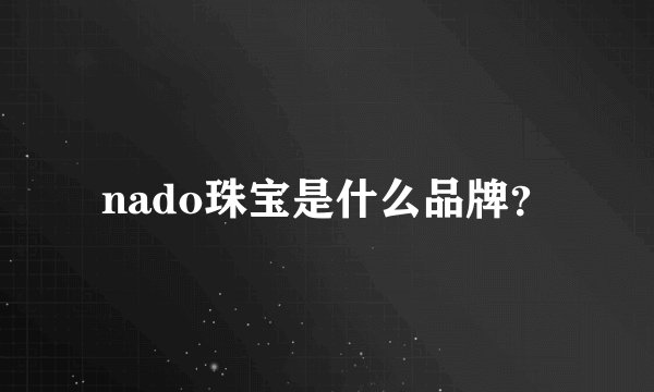 nado珠宝是什么品牌？