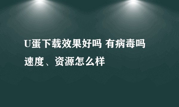 U蛋下载效果好吗 有病毒吗 速度、资源怎么样