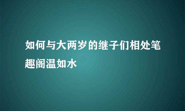 如何与大两岁的继子们相处笔趣阁温如水