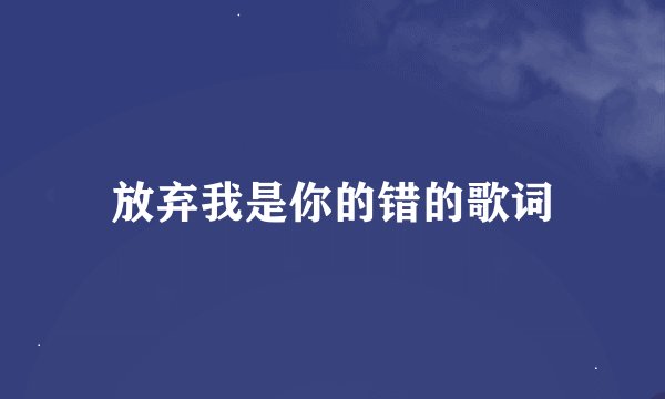 放弃我是你的错的歌词