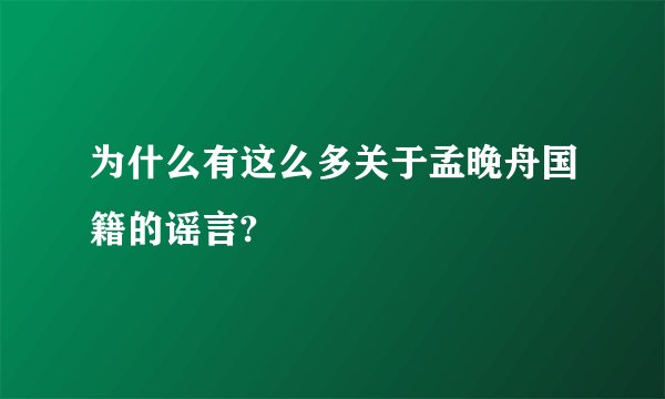 为什么有这么多关于孟晚舟国籍的谣言?
