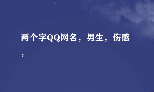 两个字QQ网名，男生，伤感，